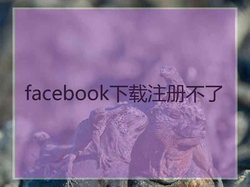 facebook下载注册不了 facebook下载注册不了