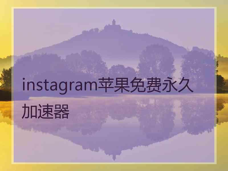 instagram苹果免费永久加速器 instagram苹果免费永久加速器