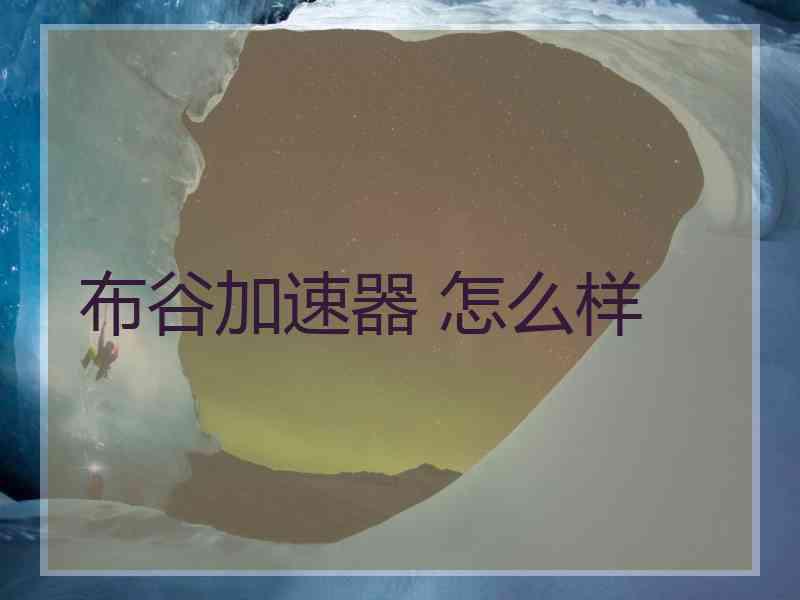 布谷加速器 怎么样 布谷加速器 怎么样
