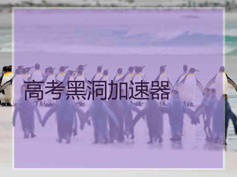 高考黑洞加速器 高考黑洞加速器